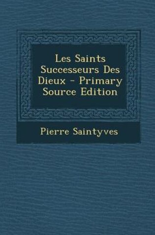 Cover of Les Saints Successeurs Des Dieux - Primary Source Edition