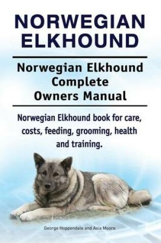 Cover of Norwegian Elkhound. Norwegian Elkhound Complete Owners Manual. Norwegian Elkhound Book for Care, Costs, Feeding, Grooming, Health and Training.
