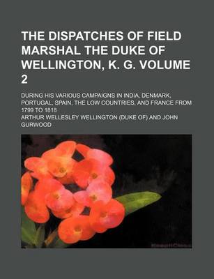 Book cover for The Dispatches of Field Marshal the Duke of Wellington, K. G. Volume 2; During His Various Campaigns in India, Denmark, Portugal, Spain, the Low Count