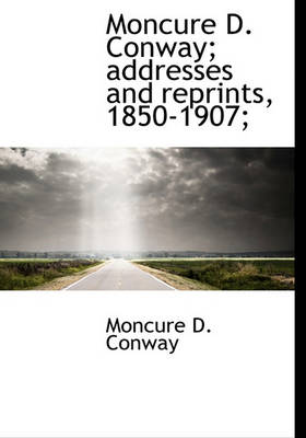 Book cover for Moncure D. Conway; Addresses and Reprints, 1850-1907;