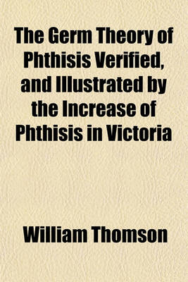 Book cover for The Germ Theory of Phthisis Verified, and by the Increase of Phthisis in Victoria