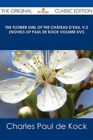 Cover of The Flower Girl of the Chateau D'Eau, V.2 (Novels of Paul de Kock Volume XVI) - The Original Classic Edition
