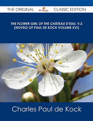 Book cover for The Flower Girl of the Chateau D'Eau, V.2 (Novels of Paul de Kock Volume XVI) - The Original Classic Edition