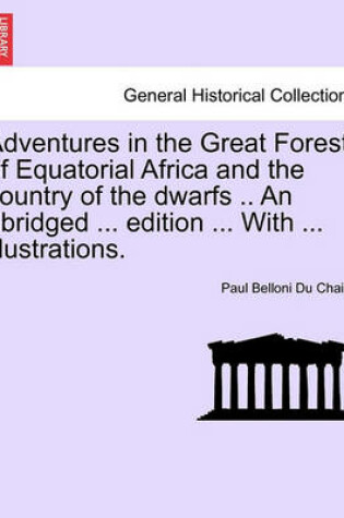 Cover of Adventures in the Great Forest of Equatorial Africa and the Country of the Dwarfs .. an Abridged ... Edition ... with ... Illustrations.