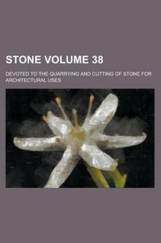 Cover of Stone; Devoted to the Quarrying and Cutting of Stone for Architectural Uses Volume 38