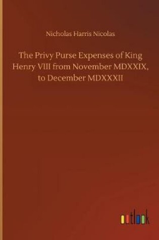 Cover of The Privy Purse Expenses of King Henry VIII from November MDXXIX, to December MDXXXII