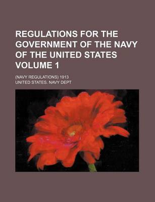 Book cover for Regulations for the Government of the Navy of the United States Volume 1; (Navy Regulations) 1913