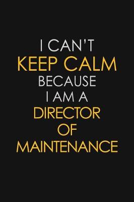 Book cover for I Can't Keep Calm Because I Am A Director Of Maintenance