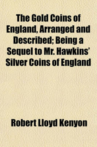 Cover of The Gold Coins of England, Arranged and Described; Being a Sequel to Mr. Hawkins' Silver Coins of England