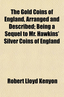 Book cover for The Gold Coins of England, Arranged and Described; Being a Sequel to Mr. Hawkins' Silver Coins of England