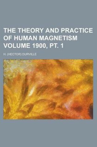 Cover of The Theory and Practice of Human Magnetism Volume 1900, PT. 1