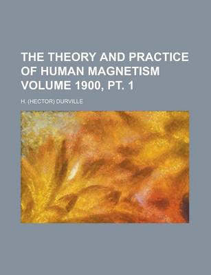 Book cover for The Theory and Practice of Human Magnetism Volume 1900, PT. 1