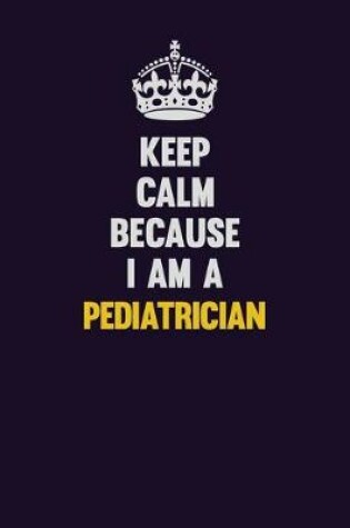 Cover of Keep Calm Because I Am A Pediatrician