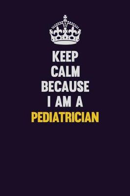 Book cover for Keep Calm Because I Am A Pediatrician
