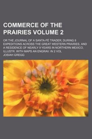 Cover of Commerce of the Prairies Volume 2; Or the Journal of a Santa-Fe Trader, During 8 Expeditions Across the Great Western Prairies, and a Residence of Nearly 9 Years in Northern Mexico, Illustr. with Maps an Engrav. in 2 Vol