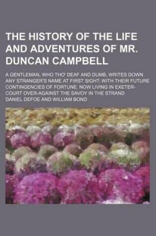 Cover of The History of the Life and Adventures of Mr. Duncan Campbell; A Gentleman, Who Tho' Deaf and Dumb, Writes Down Any Stranger's Name at First Sight with Their Future Contingencies of Fortune. Now Living in Exeter-Court Over-Against the Savoy in the Strand