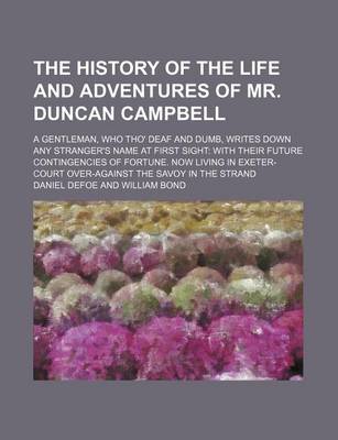 Book cover for The History of the Life and Adventures of Mr. Duncan Campbell; A Gentleman, Who Tho' Deaf and Dumb, Writes Down Any Stranger's Name at First Sight with Their Future Contingencies of Fortune. Now Living in Exeter-Court Over-Against the Savoy in the Strand