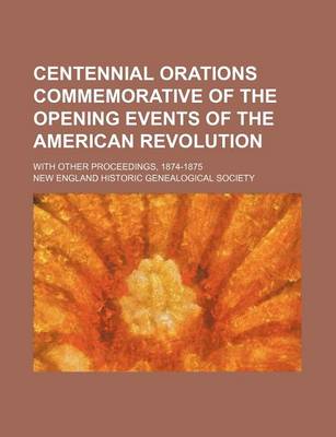 Book cover for Centennial Orations Commemorative of the Opening Events of the American Revolution; With Other Proceedings, 1874-1875