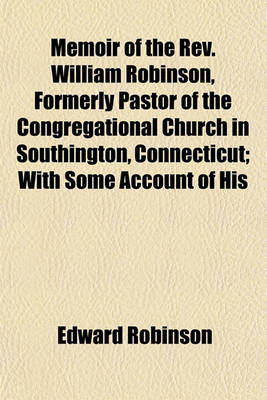 Book cover for Memoir of the REV. William Robinson, Formerly Pastor of the Congregational Church in Southington, Connecticut; With Some Account of His