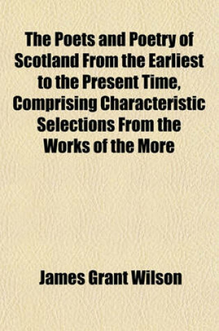 Cover of The Poets and Poetry of Scotland from the Earliest to the Present Time, Comprising Characteristic Selections from the Works of the More