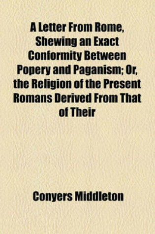 Cover of A Letter from Rome, Shewing an Exact Conformity Between Popery and Paganism; Or, the Religion of the Present Romans Derived from That of Their