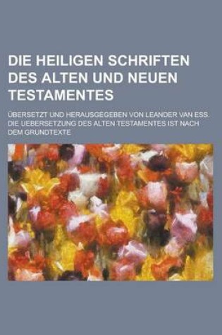 Cover of Die Heiligen Schriften Des Alten Und Neuen Testamentes; Ubersetzt Und Herausgegeben Von Leander Van Ess. Die Uebersetzung Des Alten Testamentes Ist Na