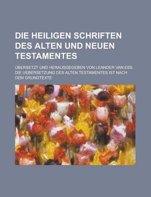Book cover for Die Heiligen Schriften Des Alten Und Neuen Testamentes; Ubersetzt Und Herausgegeben Von Leander Van Ess. Die Uebersetzung Des Alten Testamentes Ist Na