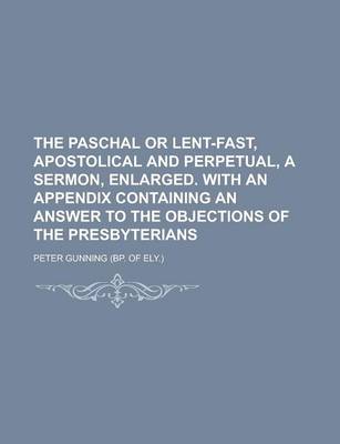 Book cover for The Paschal or Lent-Fast, Apostolical and Perpetual, a Sermon, Enlarged. with an Appendix Containing an Answer to the Objections of the Presbyterians