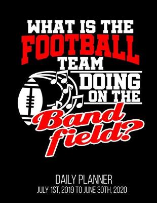 Book cover for What Is The Football Team Doing On The Band field? Daily Planner July 1st, 2019 To June 30th, 2020