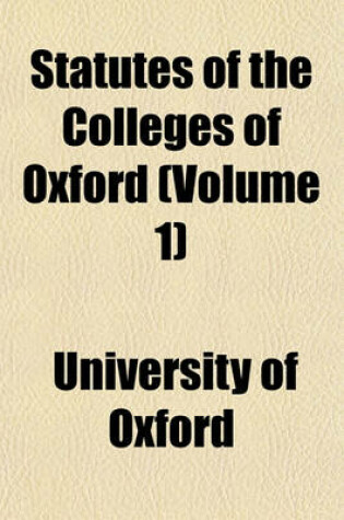 Cover of Statutes of the Colleges of Oxford (Volume 1)