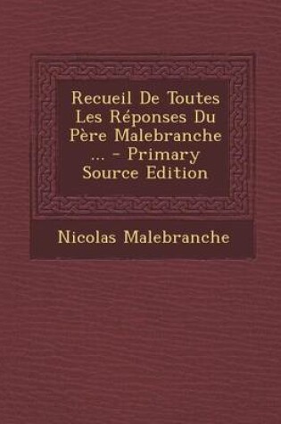 Cover of Recueil de Toutes Les Reponses Du Pere Malebranche ...