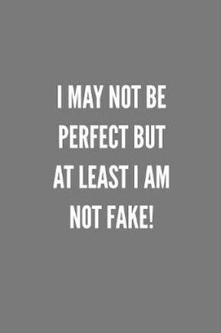 Cover of I May Not Be Perfect But At Least I Am NOT Fake!