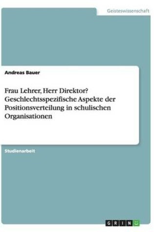 Cover of Frau Lehrer, Herr Direktor? Geschlechtsspezifische Aspekte der Positionsverteilung in schulischen Organisationen