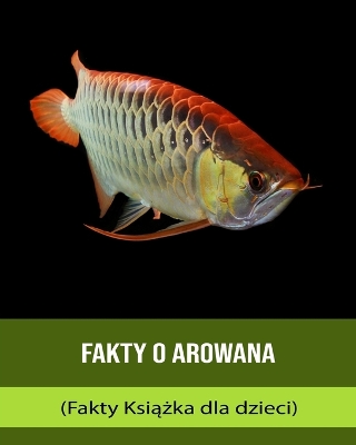 Book cover for Fakty o Arowana (Fakty Ksi&#261;&#380;ka dla dzieci)