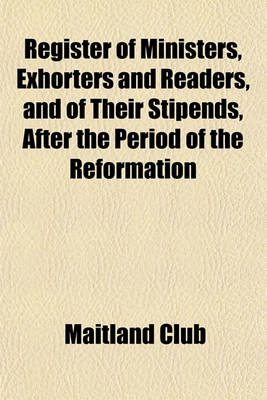 Book cover for Register of Ministers, Exhorters and Readers, and of Their Stipends, After the Period of the Reformation