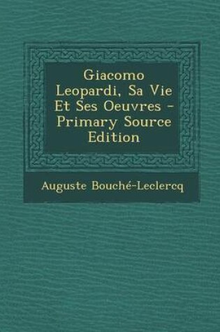 Cover of Giacomo Leopardi, Sa Vie Et Ses Oeuvres - Primary Source Edition