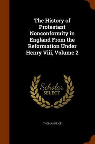 Cover of The History of Protestant Nonconformity in England from the Reformation Under Henry VIII, Volume 2