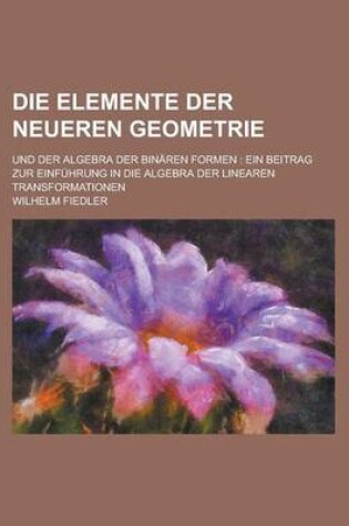 Cover of Die Elemente Der Neueren Geometrie; Und Der Algebra Der Binaren Formen