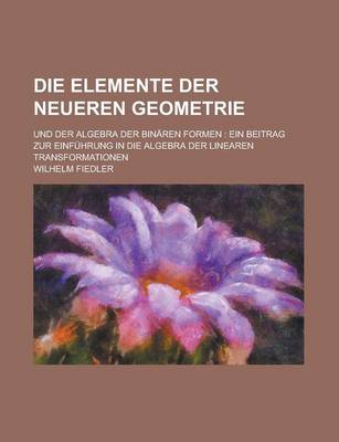 Book cover for Die Elemente Der Neueren Geometrie; Und Der Algebra Der Binaren Formen