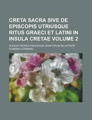 Book cover for Creta Sacra Sive de Episcopis Utriusque Ritus Graeci Et Latini in Insula Cretae; Accedit Series Praesidum Venetorum Inlustrata Volume 2