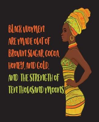 Book cover for Black Women Are Made Out Of Brown Sugar Cocoa Honey And Gold And The Strength Of