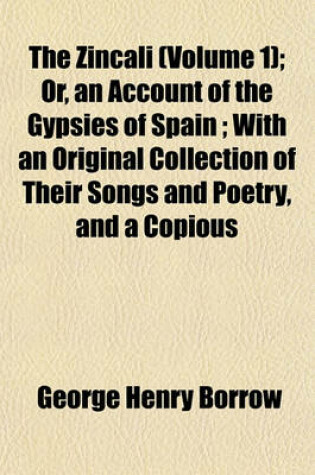 Cover of The Zincali (Volume 1); Or, an Account of the Gypsies of Spain; With an Original Collection of Their Songs and Poetry, and a Copious