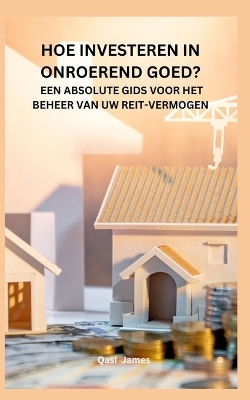 Book cover for Hoe Investeren in Onroerend Goed? Een Absolute Gids Voor Het Beheer Van Uw Reit-Vermogen