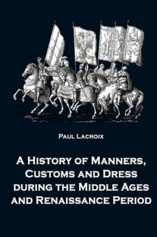 Cover of A History of Manners, Customs and Dress during the Middle Ages and Renaissance Period