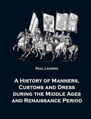 Book cover for A History of Manners, Customs and Dress during the Middle Ages and Renaissance Period