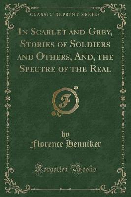 Book cover for In Scarlet and Grey, Stories of Soldiers and Others, And, the Spectre of the Real (Classic Reprint)