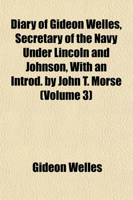 Book cover for Diary of Gideon Welles, Secretary of the Navy Under Lincoln and Johnson, with an Introd. by John T. Morse (Volume 3)