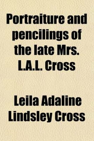 Cover of Portraiture and Pencilings of the Late Mrs. L.A.L. Cross