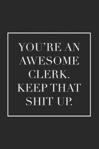 Cover of You're an Awesome Clerk. Keep That Shit Up.