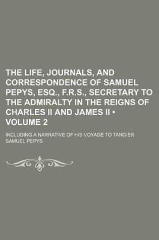 Cover of The Life, Journals, and Correspondence of Samuel Pepys, Esq., F.R.S., Secretary to the Admiralty in the Reigns of Charles II and James II (Volume 2);